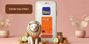 Cartão Itaú Click+: Veja tudo o que você precisa saber
