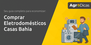Comprar Eletrodomésticos Casas Bahia: Seu Guia Completo para Economizar